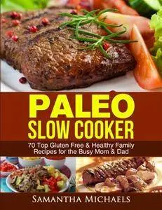 Paleo Slow Cooker: 70 Top Gluten Free & Healthy Family Recipes for the Busy Mom & Dad