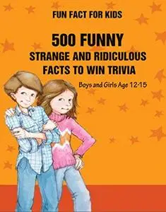 Fun Fact for Kids: 500 Funny, Strange and Ridiculous Facts To Win Trivia (Boys and Girls Age 12 15)