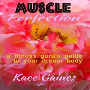 «Muscle Perfection: A fitness guru's guide to your dream body» by Kace Gaines