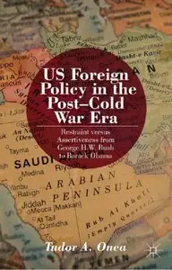 US Foreign Policy in the Post-Cold War Era: Restraint versus Assertiveness from George H.W. Bush to Barack Obama