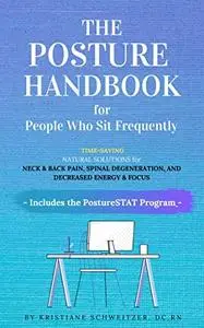 The POSTURE HANDBOOK for People Who Sit Frequently: Time-Saving Natural Solutions for Back & Neck Pain, Spinal Degeneration, an