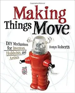 Making Things Move DIY Mechanisms for Inventors, Hobbyists, and Artists (repost)