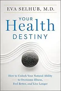 Your Health Destiny: How to Unlock Your Natural Ability to Overcome Illness, Feel Better, and Live Longer