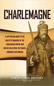 Charlemagne: A Captivating Guide to the Greatest Monarch of the Carolingian Empire