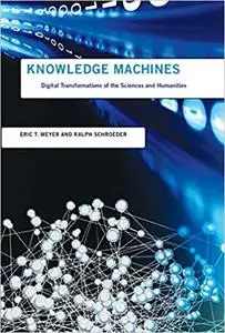 Knowledge Machines: Digital Transformations of the Sciences and Humanities