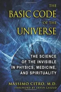 The Basic Code of the Universe: The Science of the Invisible in Physics, Medicine, and Spirituality