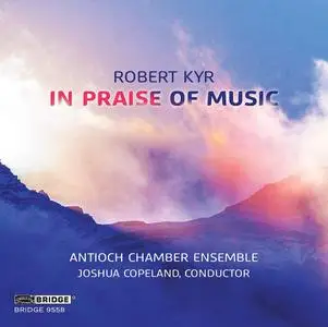 Antioch Chamber Ensemble & Joshua Copeland - Robert Kyr: In Praise of Music (2021)