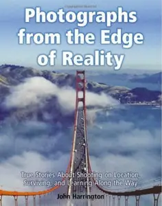 Photographs From the Edge of Reality: True Stories About Shooting on Location, Surviving, and Learning Along the Way (Repost)