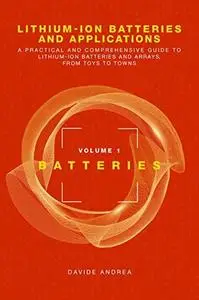 Lithium-Ion Batteries and Applications: A Practical and Comprehensive Guide to Lithium-Ion Batteries and Arrays, from Toys to T
