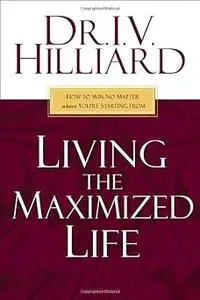 Living the Maximized Life: How to Win No Matter Where You're Starting from