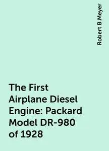 «The First Airplane Diesel Engine: Packard Model DR-980 of 1928» by Robert B.Meyer