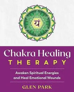 Chakra Healing Therapy: Awaken Spiritual Energies and Heal Emotional Wounds (repost)