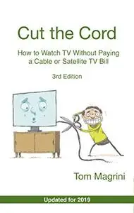Cut the Cord: How to Watch TV Without Paying a Cable or Satellite TV Bill , 3rd Edition