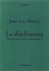 Jean-Luc Nancy - La dischiusura. Decostruzione del cristianesimo I
