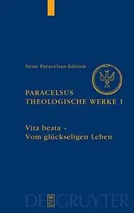 Theologische Werke 1: Vita beata - Vom seligen Leben (Paracelsus)
