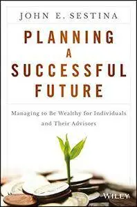 Planning a Successful Future: Managing to Be Wealthy for Individuals and Their Advisors (repost)