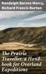 «The Prairie Traveller, a Hand-book for Overland Expeditions» by Randolph Barnes Marcy, Richard Burton