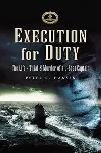 Execution for Duty: The Life, Trial and Murder of a U Boat Captain