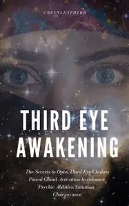 «Third Eye Awakening: The Secrets to Open Third Eye Chakra Pineal Gland Activation to enhance Psychic Abilities, Intuiti