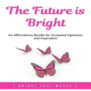 «The Future is Bright: An Affirmations Bundle for Increased Optimism and Inspiration» by Bright Soul Words