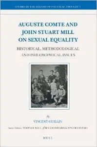 Auguste Comte and John Stuart Mill on Sexual Equality: Historical Methodological and Philosophical Issues by Vincent Guillin