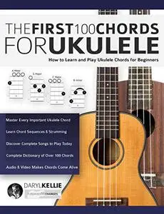 The First 100 Chords for Ukulele: How to Learn and Play Ukulele Chords for Beginners (Learn How to Play Ukulele)