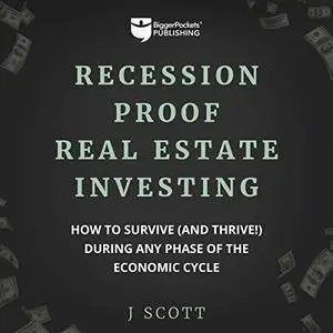Recession-Proof Real Estate Investing: How to Survive (and Thrive!) During Any Phase of the Economic Cycle [Audiobook]