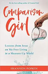 Comparison Girl: Lessons from Jesus on Me-Free Living in a Measure-Up World