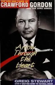 Arrow Through the Heart: The Life and Times of Crawford Gordon and the Avro Arrow