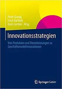 Innovationsstrategien: Von Produkten und Dienstleistungen zu Geschäftsmodellinnovationen