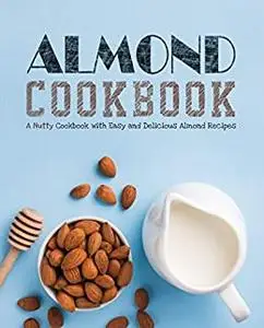 Almond Cookbook: A Nutty Cookbook with Easy and Delicious Almond Recipes