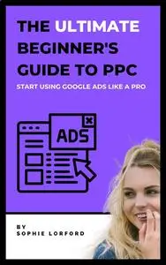 The Ultimate Beginner's Guide To PPC [2022]: Start Using Google Ads Like A Pro