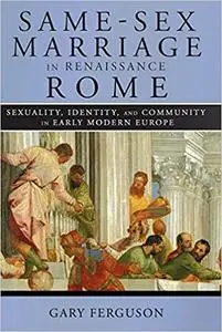 Same-Sex Marriage in Renaissance Rome: Sexuality, Identity, and Community in Early Modern Europe