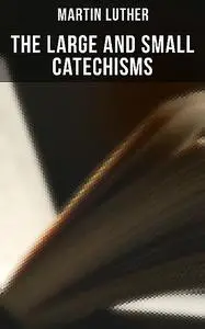 «The Large and Small Catechisms» by Martin Luther
