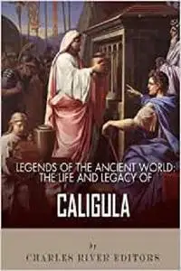 Legends of the Ancient World: The Life and Legacy of Caligula