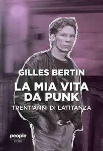 Gilles Bertin - La mia vita da punk. Trent'anni di latitanza