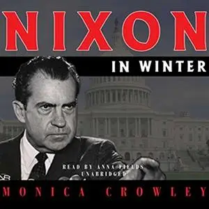 Nixon in Winter: His Final Revelations About Diplomacy, Watergate, and Life Out of the Aren [Audiobook]
