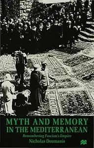 Myth and Memory in the Mediterranean: Remembering Fascism's Empire