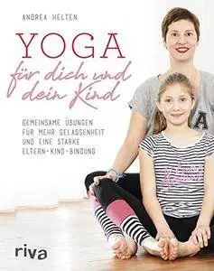 Yoga für dich und dein Kind: Gemeinsame Übungen für mehr Gelassenheit und eine starke Eltern-Kind-Bindung