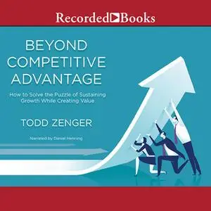 «Beyond Competitive Advantage-How to Solve the Puzzle of Sustaining Growth While Creating Value» by Todd Zenger