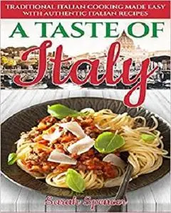 A Taste of Italy: Traditional Italian Cooking Made Easy with Authentic Italian Recipes