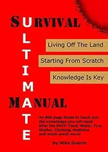 Ultimate Survival Manual: Survival After A Global Catastrophe Knowledge to Rebuild, Survive and Thrive