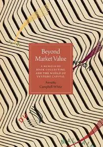 Beyond Market Value: A Memoir of Book Collecting and the World of Venture Capital