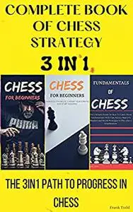 COMPLETE BOOK OF CHESS STRATEGY 3in1: THE 3IN1 PATH TO PROGRESS IN CHESS