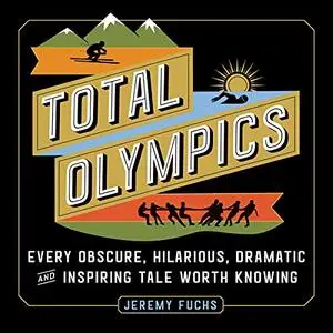 Total Olympics: Every Obscure, Hilarious, Dramatic, and Inspiring Tale Worth Knowing [Audiobook]