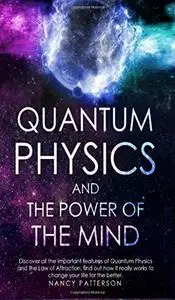 Quantum Physics and the Power of the Mind: Discover All the Important Features of Quantum Physics and the Law of Attraction, Fi