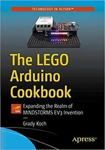 The LEGO Arduino Cookbook: Expanding the Realm of MINDSTORMS EV3 Invention