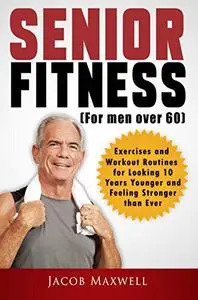 Senior Fitness (for Men Over 60): Exercises and Workout Routines for Looking 10 Years Younger