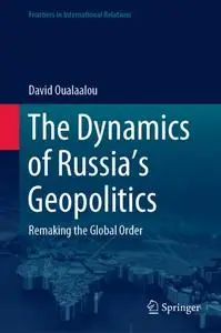 The Dynamics of Russia’s Geopolitics: Remaking the Global Order