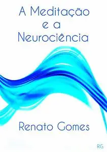 «A Meditação E A Neurociência» by Renato Gomes